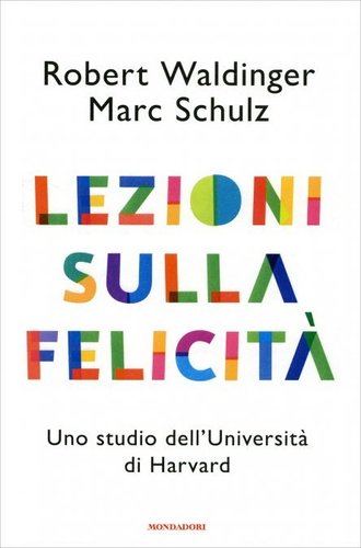 “Lezioni sulla felicità”, R. Waldinger e M. Schulz, 2023 “Lezioni sulla felicità”, R. Waldinger e M. Schulz, 2023